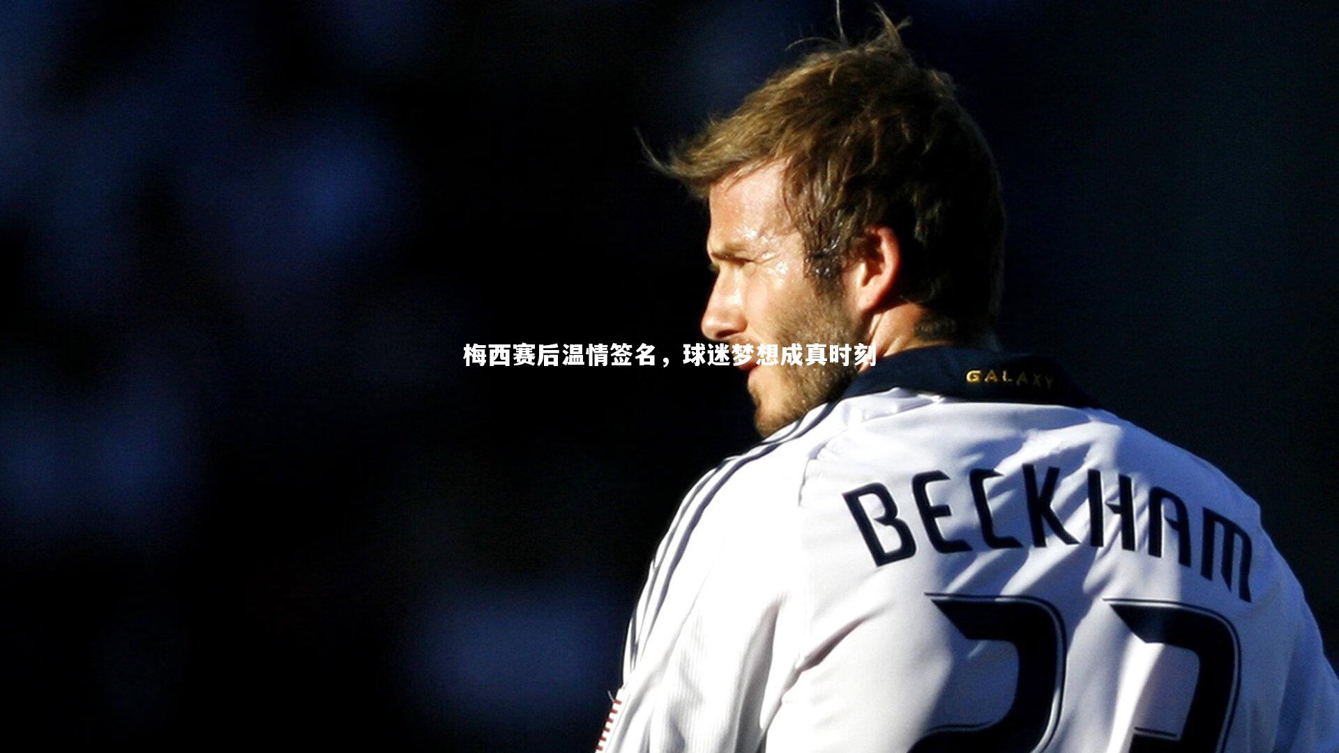 梅西赛后温情签名,球迷梦想成真时刻