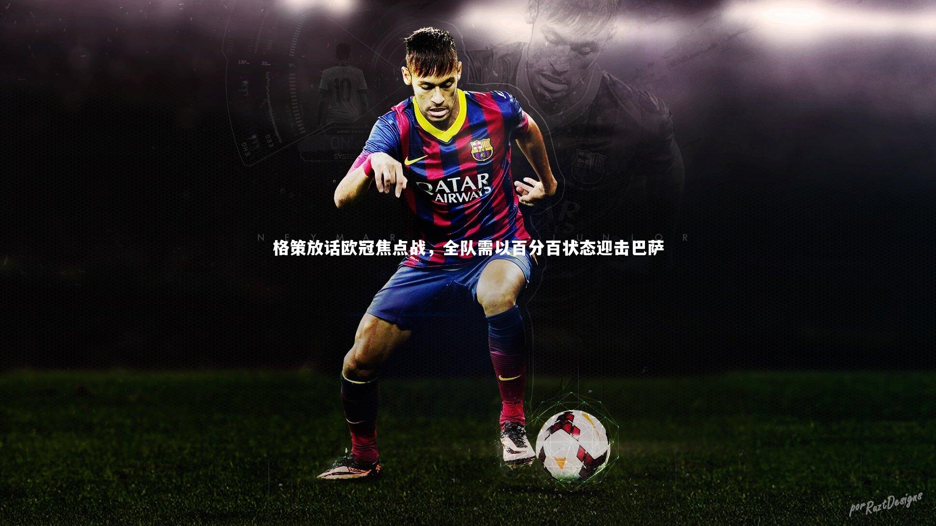 格策放话欧冠焦点战，全队需以百分百状态迎击巴萨