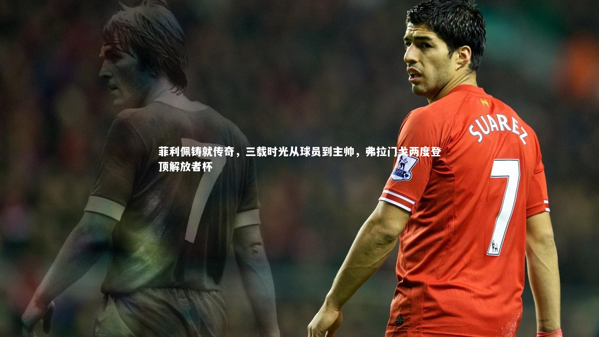 菲利佩铸就传奇，三载时光从球员到主帅，弗拉门戈两度登顶解放者杯