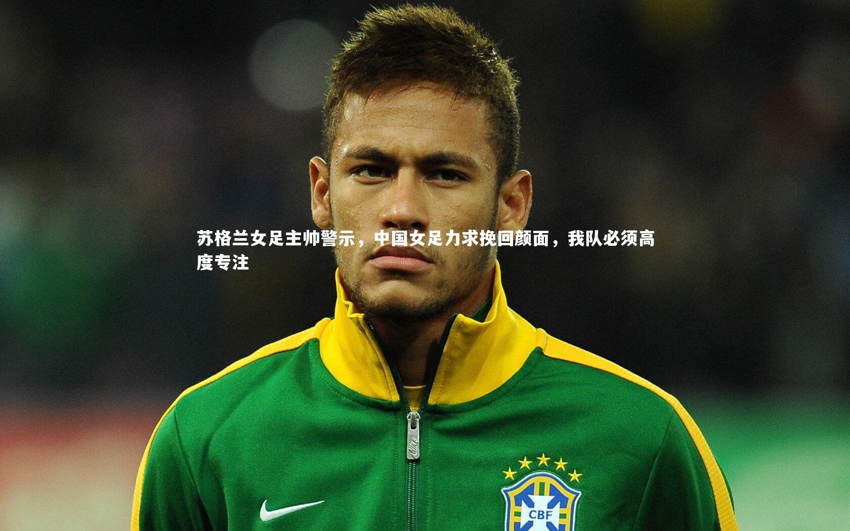 星空：苏格兰女足主帅警示，中国女足力求挽回颜面，我队必须高度专注