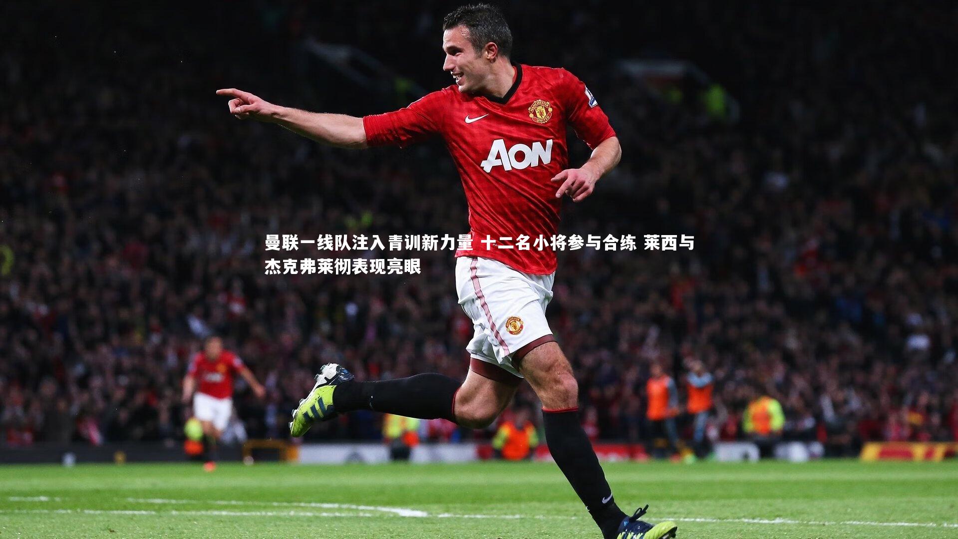 【星空体育】曼联一线队注入青训新力量 十二名小将参与合练 莱西与杰克弗莱彻表现亮眼