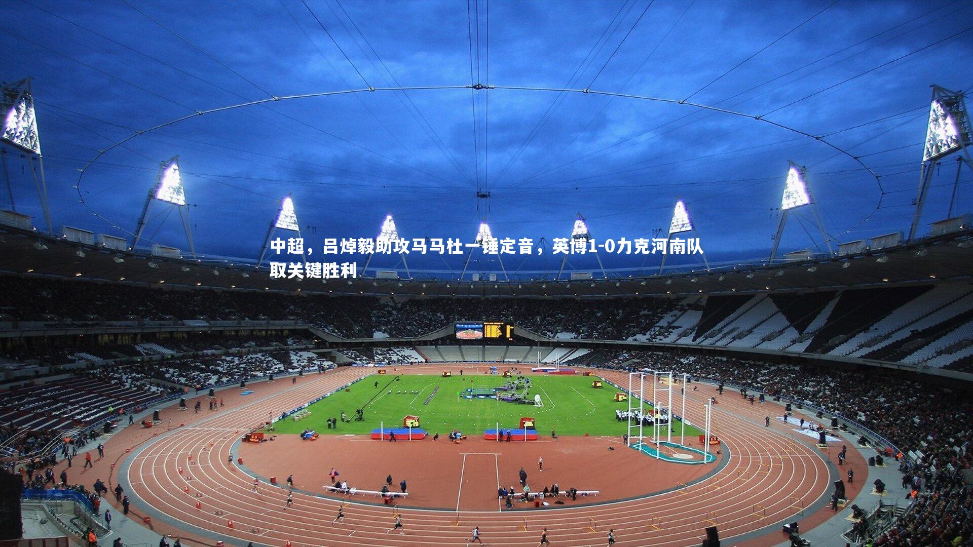 中超,吕焯毅助攻马马杜一锤定音,英博1-0力克河南队取关键胜利