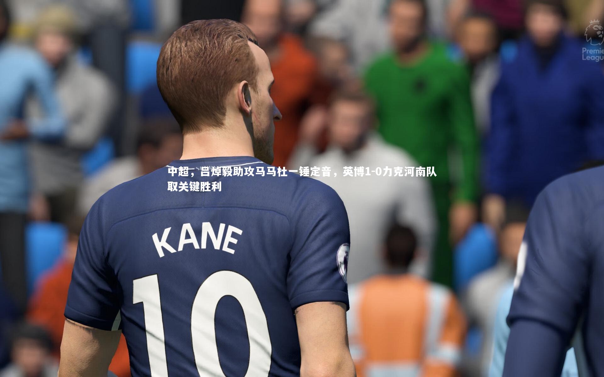 中超,吕焯毅助攻马马杜一锤定音,英博1-0力克河南队取关键胜利