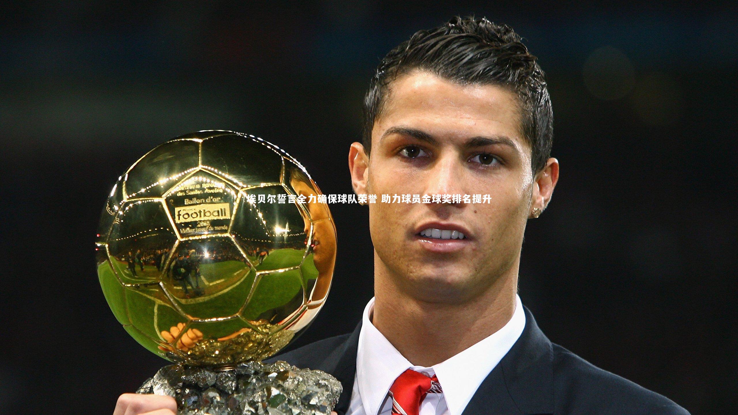 星空|埃贝尔誓言全力确保球队荣誉 助力球员金球奖排名提升