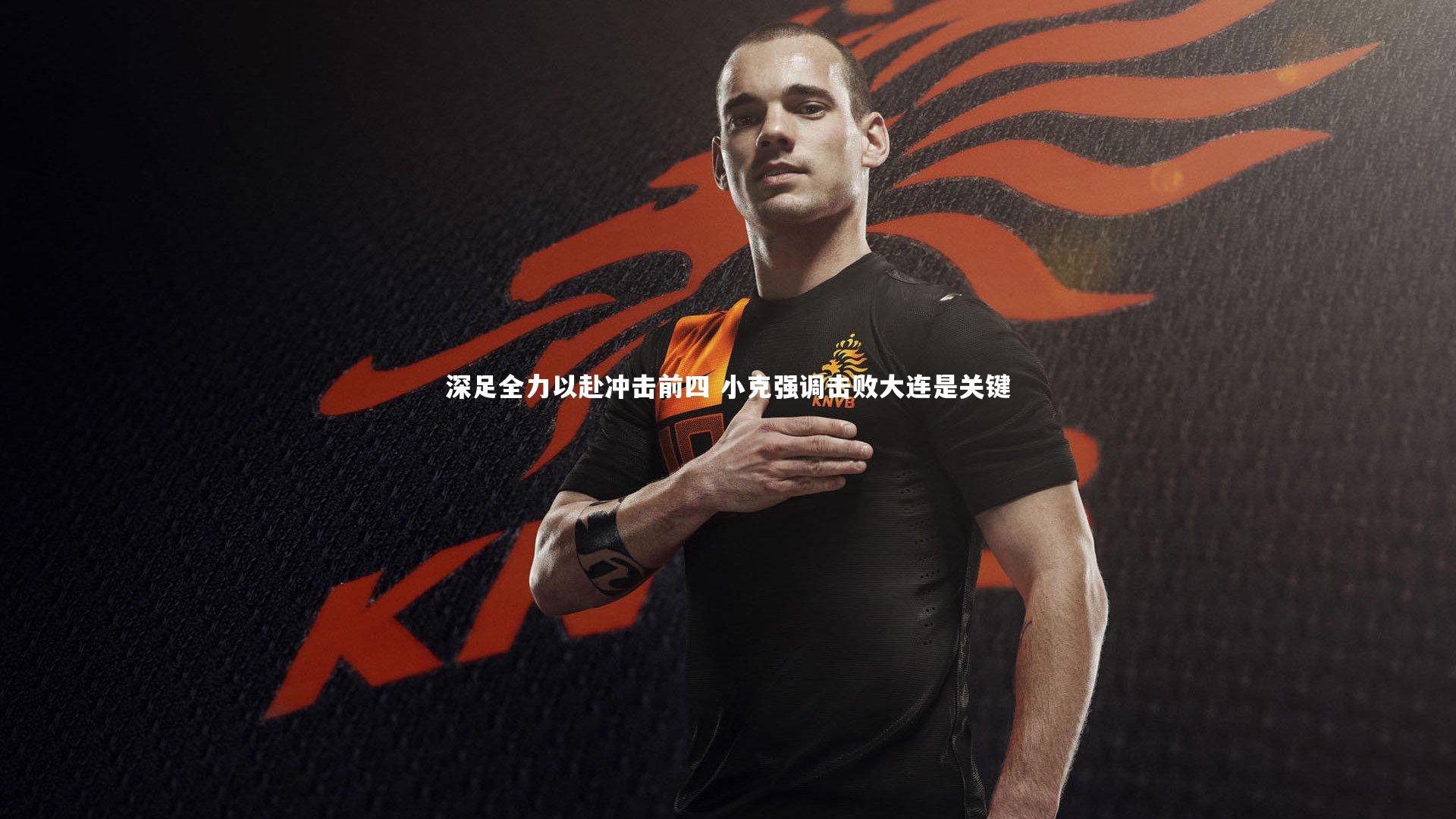 【星空体育】深足全力以赴冲击前四 小克强调击败大连是关键